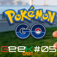 Geekcast #05 - Pokémon GO