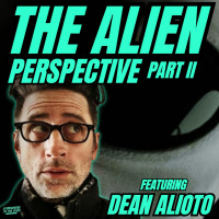 The Alien Perspective: Part II (w/ Dean Alioto)