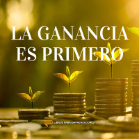 #089 La Ganancia Es Primero - Un Resumen de Libros para Emprendedores