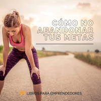 Cómo No Abandonar Tus Metas