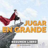Jugar en Grande - Un Resumen de Libros para Emprendedores