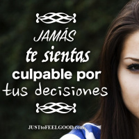 Jamás te sientas culpable por tus decisiones