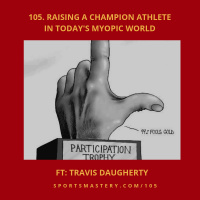 105: Raising A Champion Athlete In Todays Myopic World - Travis Daugherty