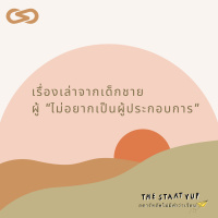 StartYup 78: เรื่องเล่าจากเด็กชายผู้ ไม่อยากเป็นผู้ประกอบการ