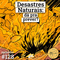 #128 Desastres naturais: dá pra prever?