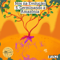 Nós na Evolução | 5. Germinando a Amazônia