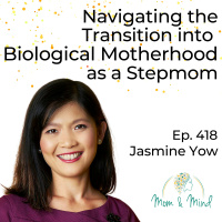 418: Navigating the Transition into Biological Motherhood as a Stepmom with Jasmine Yow