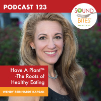 123: Have A Plant™- The Roots of Healthy Eating - Wendy Reinhardt Kapsak