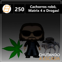 Cachorros robô, Matrix 4 e Drogas!