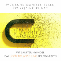 Wünsche manifestieren ist (k)eine Kunst: Mit sanfter Hypnose das Gesetz der Anziehung richtig nutzen