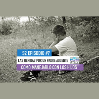 S2 Ep7: Las heridas de un padre ausente y como manejarlas - Ser Padre Está de Madre Temporada 2 Episodio #7