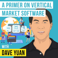 Dave Yuan - A Primer on Vertical Market Software - [Invest Like the Best, EP.335]