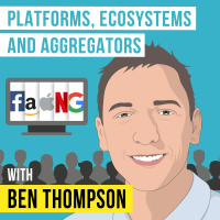 Ben Thompson – Platforms, Ecosystems, and Aggregators - [Invest Like the Best, EP.176]