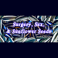 Surgery, Sex, and Sunflower Seeds