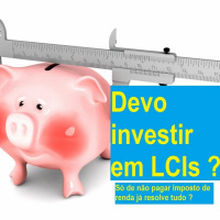 Devo investir em LCIs ? - Só de não pagar imposto de renda, resolve ?