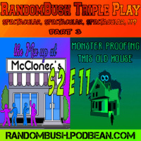 2.11 - RandomBush Triple Play Spectacular, Spectacular, Spectacular the Mix up at McCloners and Monsterproofing the house Part 3.
