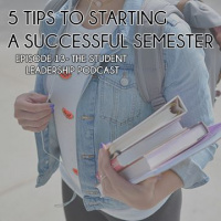 5 TIPS TO START A SUCCESSFUL SEMESTER - THE STUDENT LEADERSHIP PODCAST EP. 13