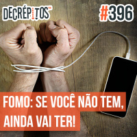 Decrépitos 396 - FoMO: Se você não tem, ainda vai ter!