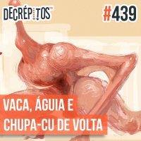 Decrépitos 439 - VACILO NEWS: Vaca, Águia e Chupa-cu de Volta