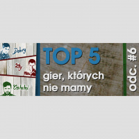 Odcinek #6 – Top 5 gier, których nie mamy