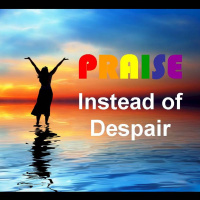 PRAISE INSTEAD OF DESPAIR - pt1 - Praise Instead Of Despair