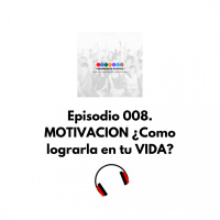 Episodio 008 MOTIVACION ¿Como Lograrla en tu Vida?