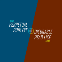 3 - Perpetual Pink Eye or Incurable Head Lice