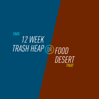 51 - 12 Week Trash Heap or Food Desert