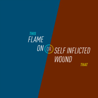 110 - Flame On or Self Inflicted Wound