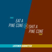 57 - Eat a Pine Cone or Shit a Pine Cone