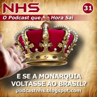 NHS #31 - E se a Monarquia Voltasse ao Brasil?