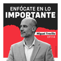114 | Enfócate en lo importante | Miguel Treviño
