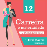 12 - Carreira e maternidade (o que ninguém te conta!)- feat. Cris Bartis (Mamilos)