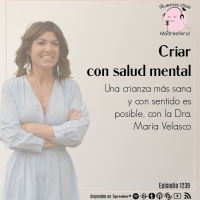 Criar con salud mental: Una crianza más sana y con sentido es posible, con la Dra. María Velasco