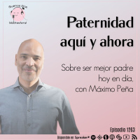 Paternidad, aquí y ahora: sobre ser mejor padre, hoy en día, con Máximo Peña @maximopenav
