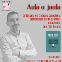 Aula o jaula. Reflexiones de un profesor vocacional, con Toni Solano @tonisolano