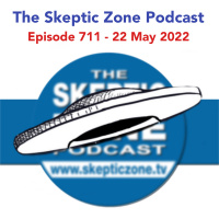 The Skeptic Zone #711 - 22.May.2022