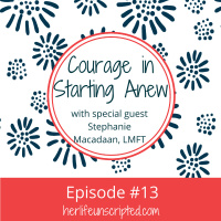 13: Courage in Starting Anew with special guest Stephanie Macadaan, LMFT