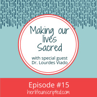 15: Making Our Lives Sacred ~ with guest Dr. Lourdes Viado
