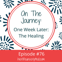 76: On the Journey: One Week Later, The Healing