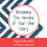 42: Becoming The Heroine of Your Own Story