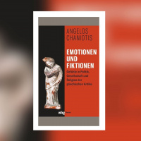 Angelos Chaniotis – Emotionen und Fiktionen. Gefühle in Politik, Gesellschaft und Religion der griechischen Antike