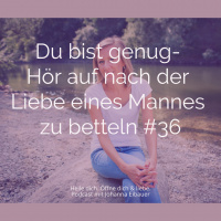 #36 Du bist genug- Hör auf nach der Liebe eines Mannes zu betteln