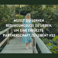 #52 Musst du lernen bedingungslos zu lieben, um eine erfüllte Partnerschaft zu leben?