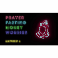 Prayer, Fasting, Money, and Worries - Sermon 08.26.18