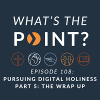 WTP - Ep. 108 - Pursuing Digital Holiness - Part 5: The Wrap Up