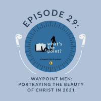 WTP Episode 29 - Waypoint Men: Portraying the Beauty of Christ in 2021