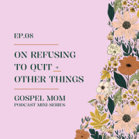 Gospel Mom 08: On Refusing to Quit + Other Things (GM-C11)