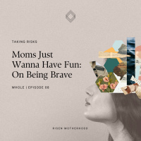 Whole 08: Moms Just Wanna Have Fun—On Being Brave