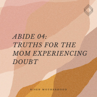 Abide 04: Truths for the Mom Experiencing Doubt